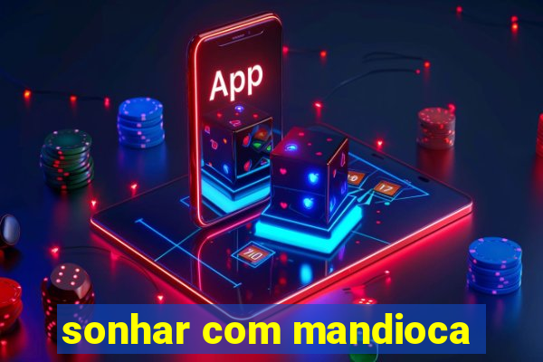 sonhar com mandioca